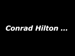 Conrad Hilton … Long  Excellence  NOW Tom Peters/14 March 2012 New Zealand Food & Grocery Council (slides @ tompeters.com) (MOAP @ excellencenow.com)