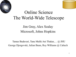 Online Science The World-Wide Telescope Jim Gray, Alex Szalay Microsoft, Johns Hopkins Tamas Budavari, Tanu Malik Ani Thakar,… @ JHU George Djorgovski, Julian Bunn, Roy.