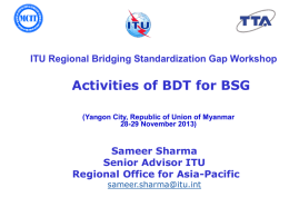ITU Regional Bridging Standardization Gap Workshop  Activities of BDT for BSG (Yangon City, Republic of Union of Myanmar 28-29 November 2013)  Sameer Sharma Senior Advisor.
