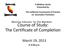 A Webinar Series Presented by The California Community of Practice on Secondary Transition –  Course of Study: The Certificate of Completion March 19, 2013 3–4:30 p.m.