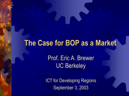 The Case for BOP as a Market Prof. Eric A. Brewer UC Berkeley ICT for Developing Regions September 3, 2003