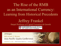 The Rise of the RMB as an International Currency: Learning from Historical Precedents  Jeffrey Frankel Harpel Professor of Capital Formation & Growth.
