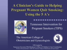 A Clinician’s Guide to Helping Pregnant Women Quit Smoking: Using the 5 A’s Tennessee Intervention for Pregnant Smokers (TIPS) The American College of Obstetricians and Gynecologists TIPS.