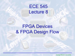 ECE 545 Lecture 8  FPGA Devices & FPGA Design Flow  George Mason University Required Reading Xilinx, Inc. Spartan-3 FPGA Family Spartan-3 FPGA Family Data Sheet Module 1: • Introduction •