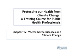 Protecting our Health from Climate Change: a Training Course for Public Health Professionals Chapter 12: Vector-borne Diseases and Climate Change.