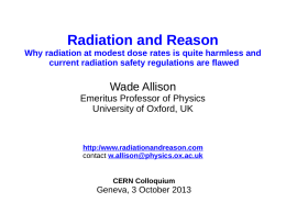 Radiation and Reason Why radiation at modest dose rates is quite harmless and current radiation safety regulations are flawed  Wade Allison Emeritus Professor of.