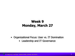 Week 9 Monday, March 27  • Organizational Focus: User vs. IT Domination • Leadership and IT Governance  R.