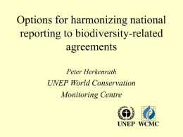 Options for harmonizing national reporting to biodiversity-related agreements Peter Herkenrath  UNEP World Conservation Monitoring Centre.