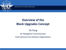 International Civil Aviation Organization  Overview of the Block Upgrades Concept Tai Feng Air Navigation Commissioner International Civil Aviation Organization.