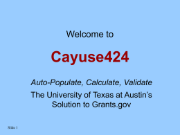 Welcome to  Cayuse424 Auto-Populate, Calculate, Validate The University of Texas at Austin’s Solution to Grants.gov Slide 1