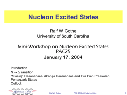 Nucleon Excited States Ralf W. Gothe University of South Carolina  Mini-Workshop on Nucleon Excited States PAC25 January 17, 2004 Introduction N D transition “Missing” Resonances, Strange Resonances and.