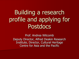 Building a research profile and applying for Postdocs Prof. Andrea Witcomb Deputy Director, Alfred Deakin Research Institute, Director, Cultural Heritage Centre for Asia and the Pacific.