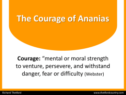 The Courage of Ananias  Courage: “mental or moral strength to venture, persevere, and withstand danger, fear or difficulty (Webster) Richard Thetford  www.thetfordcountry.com.