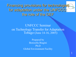 Financing provisions for technologies for adaptation under the UNFCCC: the role of the GEF UNFCCC Seminar on Technology Transfer for Adaptation Tobago (June 14-16, 2005) Prepared.