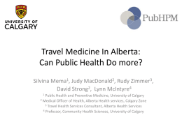 Travel Medicine In Alberta: Can Public Health Do more? Silvina Mema1, Judy MacDonald2, Rudy Zimmer3, David Strong2, Lynn McIntyre4 Public Health and Preventive Medicine,
