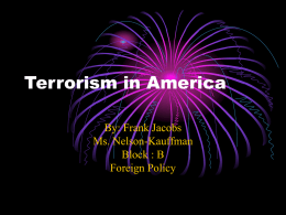 Terrorism in America By: Frank Jacobs Ms. Nelson-Kauffman Block : B Foreign Policy Terrorism Intro.. • Terrorism is an issue that as Americans we constantly face today;