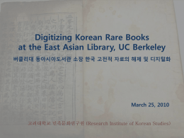 Digitizing Korean Rare Books at the East Asian Library, UC Berkeley 버클리대 동아시아도서관 소장 한국 고전적 자료의 해제 및 디지털화  March 25, 2010  고려대학교.