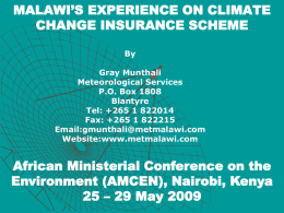 MALAWI’S EXPERIENCE ON CLIMATE CHANGE INSURANCE SCHEME By Gray Munthali Meteorological Services P.O. Box 1808 Blantyre Tel: +265 1 822014 Fax: +265 1 822215 Email:gmunthali@metmalawi.com Website:www.metmalawi.com  African Ministerial Conference on the Environment.