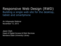 Responsive Web Design (RWD)  Building a single web site for the desktop, tablet and smartphone An Infopeople Webinar November 13, 2013  Jason Clark Head of Digital.