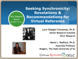 OCLC Research Webinar November 15, 2011  Seeking Synchronicity: Revelations & Recommendations for Virtual Reference Lynn Silipigni Connaway, Ph.D. Senior Research Scientist OCLC Research Marie L.