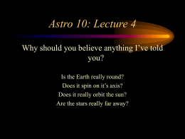Astro 10: Lecture 4 Why should you believe anything I’ve told you? Is the Earth really round? Does it spin on it’s axis? Does it.