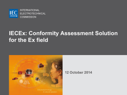 INTERNATIONAL ELECTROTECHNICAL COMMISSION  IECEx: Conformity Assessment Solution for the Ex field  12 October 2014 Who is the IEC ?   International Electotechnical Commission  Founded in 1906