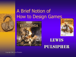A Brief Notion of How to Design Games  Lewis Pulsipher Copyright 2006 Lewis Pulsipher.