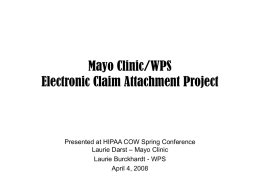 Mayo Clinic/WPS Electronic Claim Attachment Project  Presented at HIPAA COW Spring Conference Laurie Darst – Mayo Clinic Laurie Burckhardt - WPS April 4, 2008