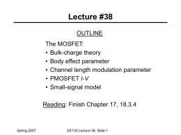 Lecture #38 OUTLINE The MOSFET: • Bulk-charge theory • Body effect parameter • Channel length modulation parameter • PMOSFET I-V • Small-signal model Reading: Finish Chapter 17, 18.3.4  Spring.