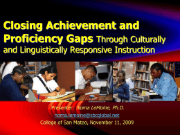 Closing Achievement and Proficiency Gaps Through Culturally and Linguistically Responsive Instruction  Presenter: Noma LeMoine, Ph.D. noma.lemoine@sbcglobal.net College of San Mateo, November 11, 2009