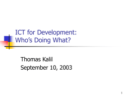 ICT for Development: Who’s Doing What? Thomas Kalil September 10, 2003 Who is doing what on ICT4D? (1)   Huge variety of actors          International organizations Developed and.