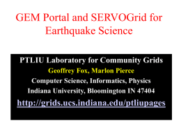GEM Portal and SERVOGrid for Earthquake Science PTLIU Laboratory for Community Grids Geoffrey Fox, Marlon Pierce Computer Science, Informatics, Physics Indiana University, Bloomington IN 47404  http://grids.ucs.indiana.edu/ptliupages.