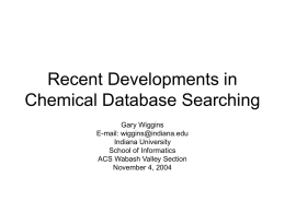 Recent Developments in Chemical Database Searching Gary Wiggins E-mail: wiggins@indiana.edu Indiana University School of Informatics ACS Wabash Valley Section November 4, 2004