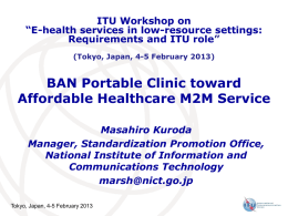 ITU Workshop on “E-health services in low-resource settings: Requirements and ITU role” (Tokyo, Japan, 4-5 February 2013)  BAN Portable Clinic toward Affordable Healthcare M2M Service Masahiro.
