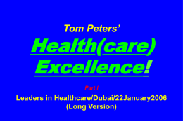 Tom Peters’  Health(care) Excellence! Part I  Leaders in Healthcare/Dubai/22January2006 (Long Version) Slides at …  tompeters.com Part I: Healthcare “Manifesto” Part II: Getting It Done!
