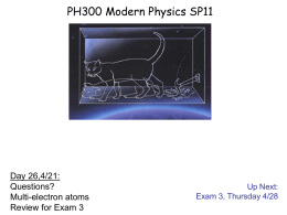 PH300 Modern Physics SP11  Day 26,4/21: Questions? Multi-electron atoms Review for Exam 3  Up Next: Exam 3, Thursday 4/28