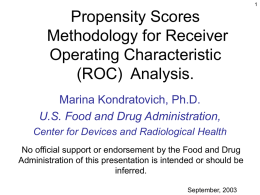 Propensity Scores Methodology for Receiver Operating Characteristic (ROC) Analysis. Marina Kondratovich, Ph.D. U.S. Food and Drug Administration, Center for Devices and Radiological Health No official support or.