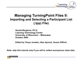Managing TurningPoint Files II: Importing and Selecting a Participant List (.tpp) File) Gerald Bergtrom, Ph.D. Learning Technology Center University of Wisconsin – Milwaukee October 2005 Edited by.