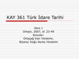 KAY 361 Türk İdare Tarihi Ders 1 Ortaylı, 2007, sf. 23-49 Konular: Ortaçağ İran Yönetimi, Bizans/ Doğu Roma Yönetimi.