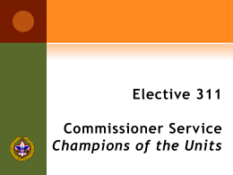 Elective 311  Commissioner Service Champions of the Units K EYS TO G REAT C OMMISSIONER S ERVICE    Having enough commissioners    Equip them for service    Service focused.