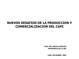 NUEVOS DESAFIOS DE LA PRODUCCION Y COMERCIALIZACION DEL CAFE  RAUL DEL AGUILA HIDALGO PRESIDENTE DE LA JNC  LIMA, SETIEMBRE 2004