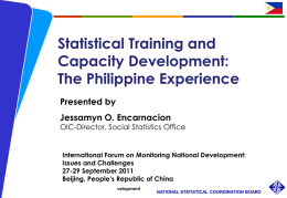 Statistical Training and Capacity Development: The Philippine Experience Presented by Jessamyn O. Encarnacion  OIC-Director, Social Statistics Office  International Forum on Monitoring National Development: Issues and Challenges 27-29 September.