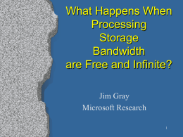 What Happens When Processing Storage Bandwidth are Free and Infinite? Jim Gray Microsoft Research Outline   Hardware CyberBricks – all nodes are very intelligent    Software CyberBricks – standard way to interconnect.