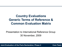 Country Evaluations Generic Terms of Reference & Common Evaluation Matrix Presentation to International Reference Group 30 November, 2009  Joint Evaluation of the Paris Declaration, Phase.