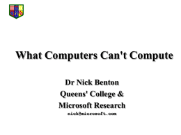 What Computers Can't Compute Dr Nick Benton Queens' College & Microsoft Research nick@microsoft.com Hilbert's programme: •To establish the foundations of mathematics, in particular by clarifying and justifying.