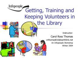 Getting, Training and Keeping Volunteers in the Library Instructor:  Carol Ross Thomas crthomas816@earthlink.net An Infopeople Workshop Winter 2004