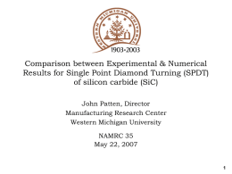 Comparison between Experimental & Numerical Results for Single Point Diamond Turning (SPDT) of silicon carbide (SiC) John Patten, Director Manufacturing Research Center Western Michigan University NAMRC.