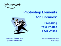 Photoshop Elements for Libraries: Preparing Your Photos To Go Online Instructor: Jeanne Moje jmmoje@berkeley.edu  An Infopeople Workshop Winter 2005