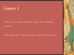 Lesson 1 What do we know already about the Victorian period? Who were the Victorians and when did they live?