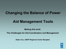 Changing the Balance of Power Aid Management Tools Making Aid work: The Challenges for Aid Coordination and Management  Aidan Cox, UNDP Regional Centre Bangkok.